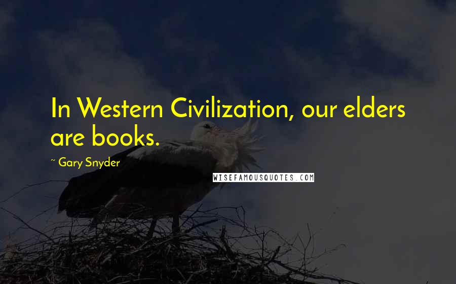 Gary Snyder Quotes: In Western Civilization, our elders are books.