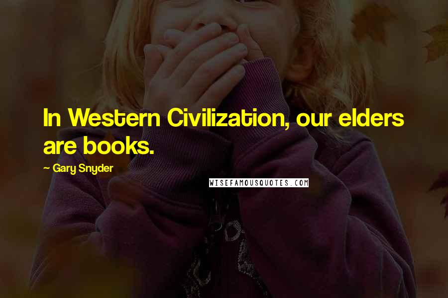 Gary Snyder Quotes: In Western Civilization, our elders are books.