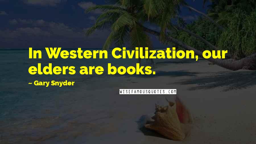 Gary Snyder Quotes: In Western Civilization, our elders are books.