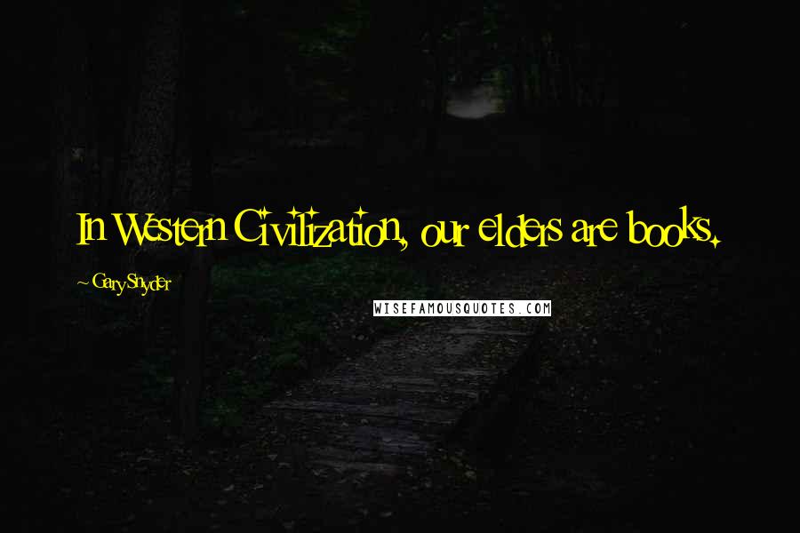 Gary Snyder Quotes: In Western Civilization, our elders are books.