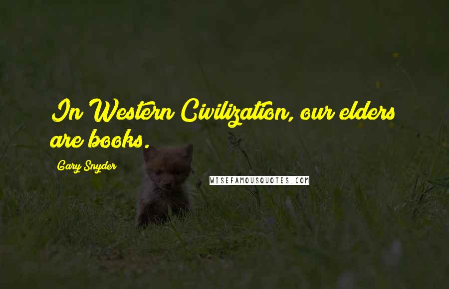 Gary Snyder Quotes: In Western Civilization, our elders are books.