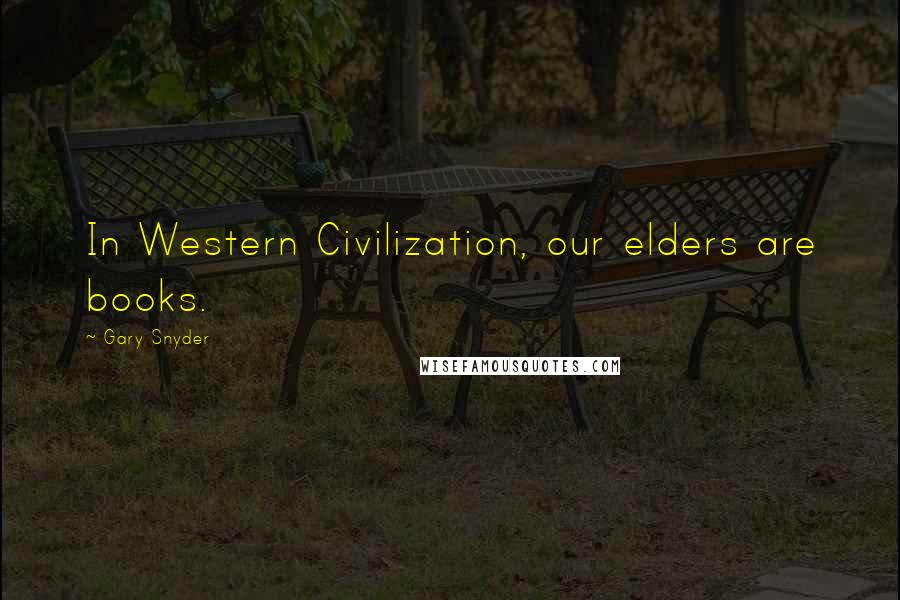 Gary Snyder Quotes: In Western Civilization, our elders are books.