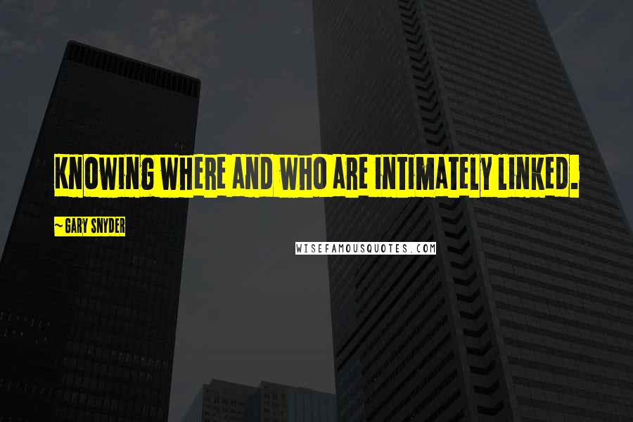 Gary Snyder Quotes: Knowing where and who are intimately linked.