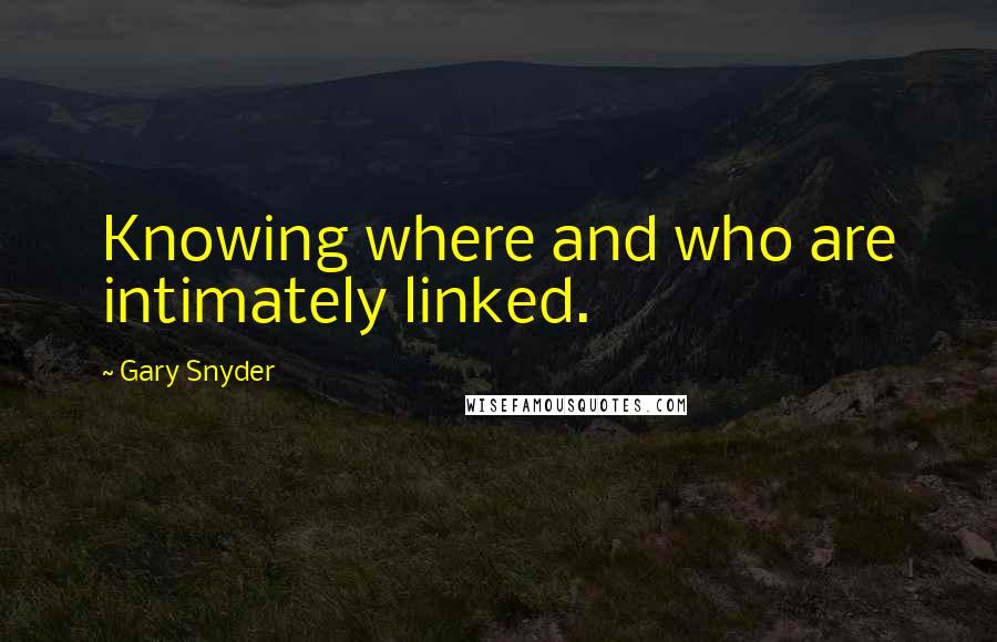 Gary Snyder Quotes: Knowing where and who are intimately linked.