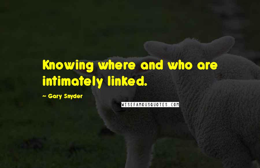 Gary Snyder Quotes: Knowing where and who are intimately linked.