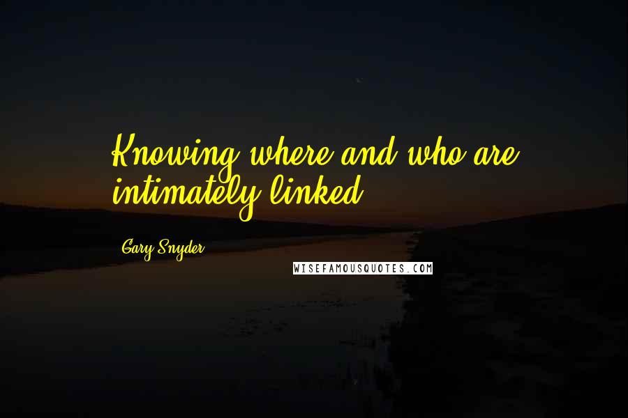 Gary Snyder Quotes: Knowing where and who are intimately linked.