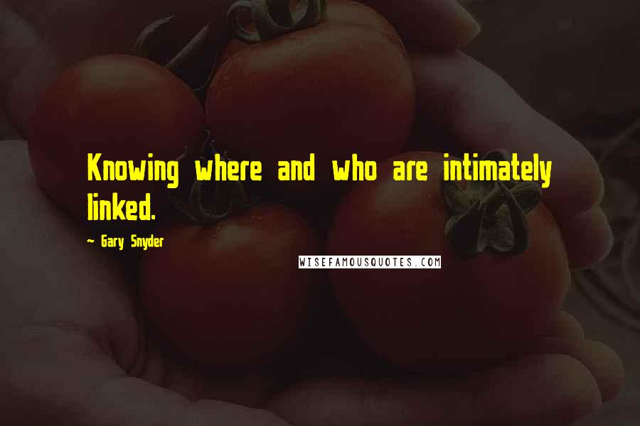 Gary Snyder Quotes: Knowing where and who are intimately linked.