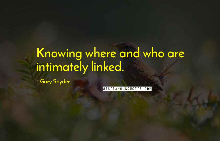 Gary Snyder Quotes: Knowing where and who are intimately linked.