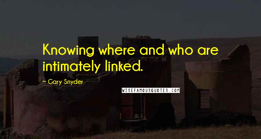 Gary Snyder Quotes: Knowing where and who are intimately linked.