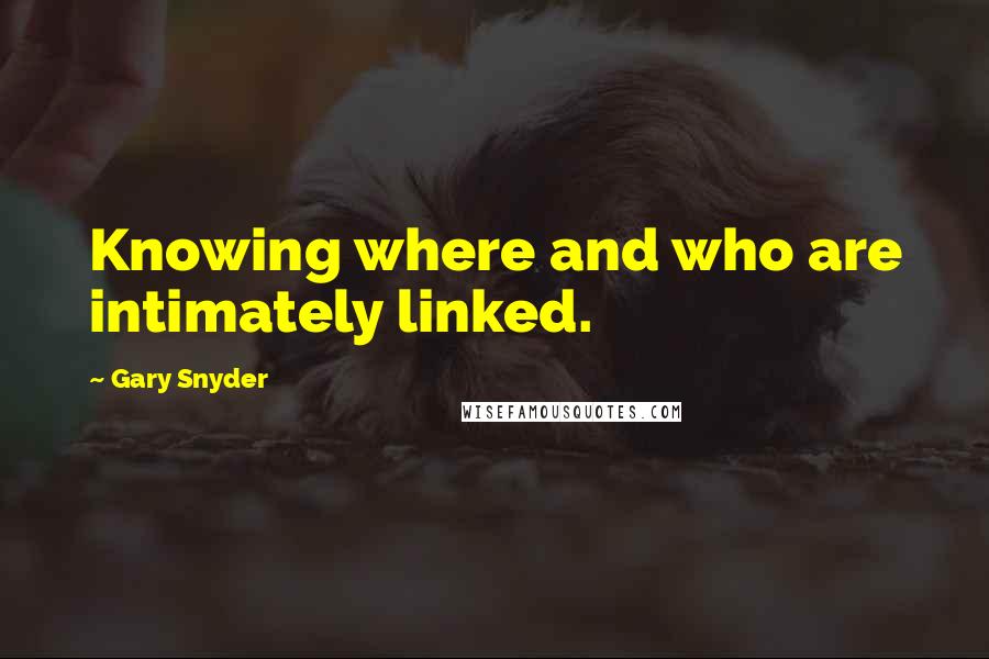 Gary Snyder Quotes: Knowing where and who are intimately linked.