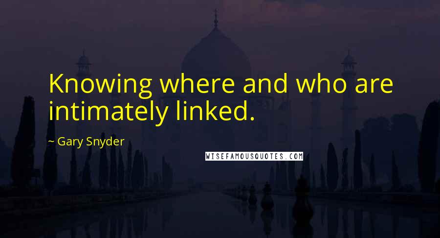 Gary Snyder Quotes: Knowing where and who are intimately linked.