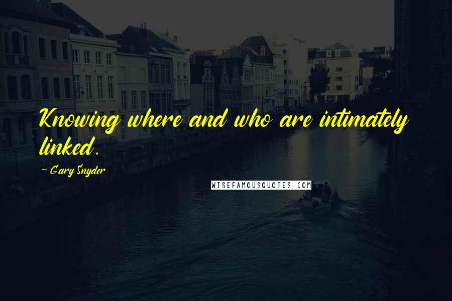 Gary Snyder Quotes: Knowing where and who are intimately linked.