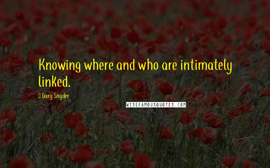 Gary Snyder Quotes: Knowing where and who are intimately linked.