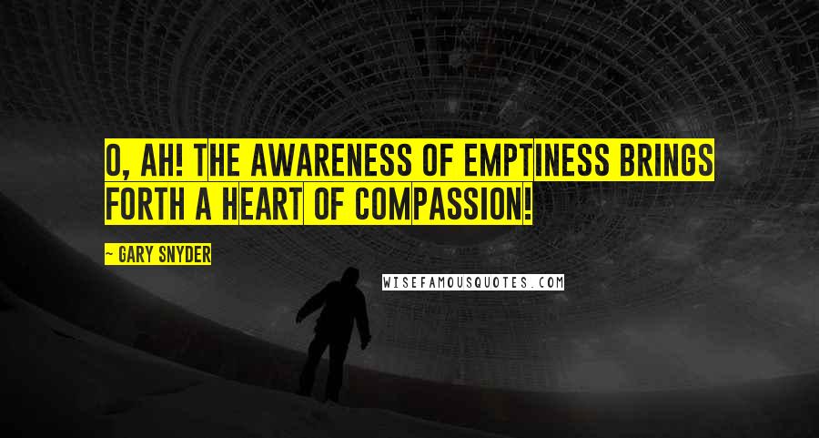 Gary Snyder Quotes: O, ah! The awareness of emptiness brings forth a heart of compassion!