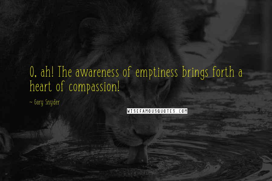 Gary Snyder Quotes: O, ah! The awareness of emptiness brings forth a heart of compassion!