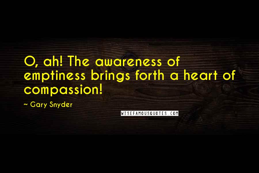 Gary Snyder Quotes: O, ah! The awareness of emptiness brings forth a heart of compassion!