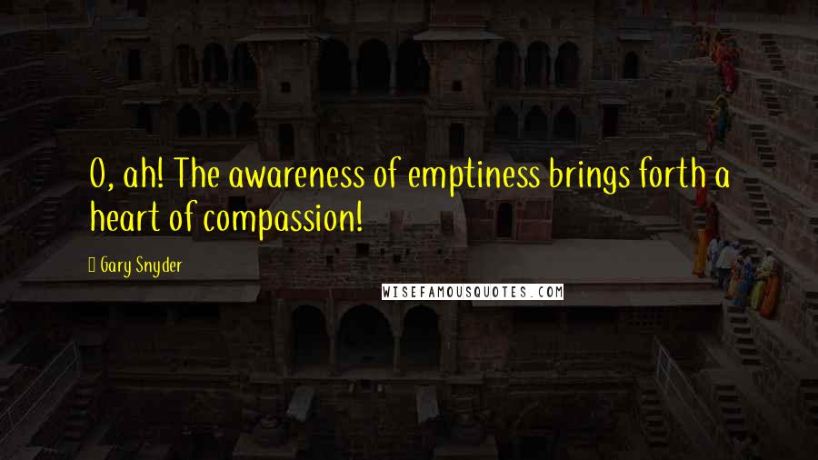 Gary Snyder Quotes: O, ah! The awareness of emptiness brings forth a heart of compassion!