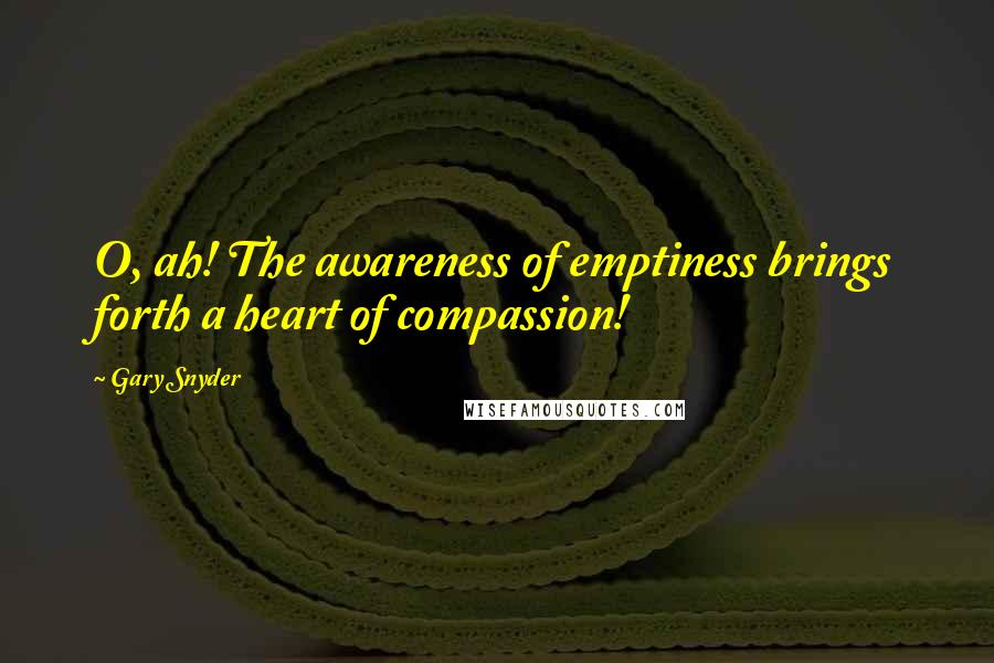 Gary Snyder Quotes: O, ah! The awareness of emptiness brings forth a heart of compassion!