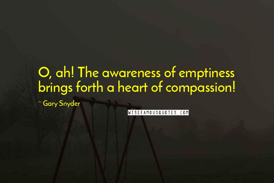 Gary Snyder Quotes: O, ah! The awareness of emptiness brings forth a heart of compassion!