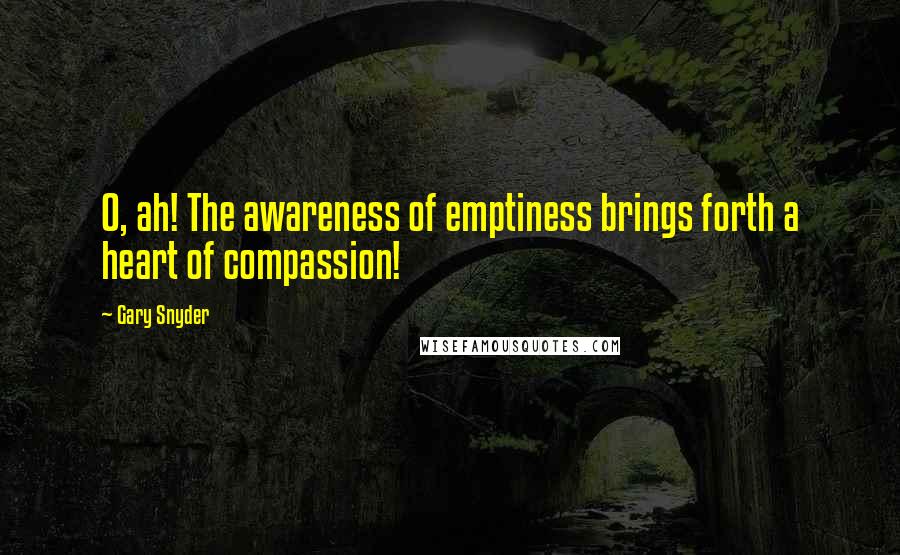 Gary Snyder Quotes: O, ah! The awareness of emptiness brings forth a heart of compassion!