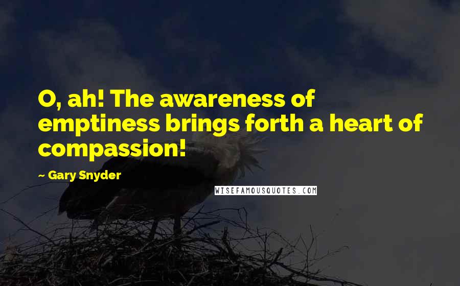 Gary Snyder Quotes: O, ah! The awareness of emptiness brings forth a heart of compassion!