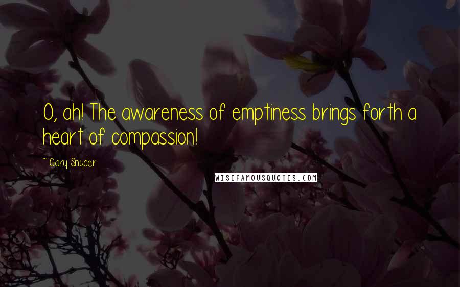 Gary Snyder Quotes: O, ah! The awareness of emptiness brings forth a heart of compassion!