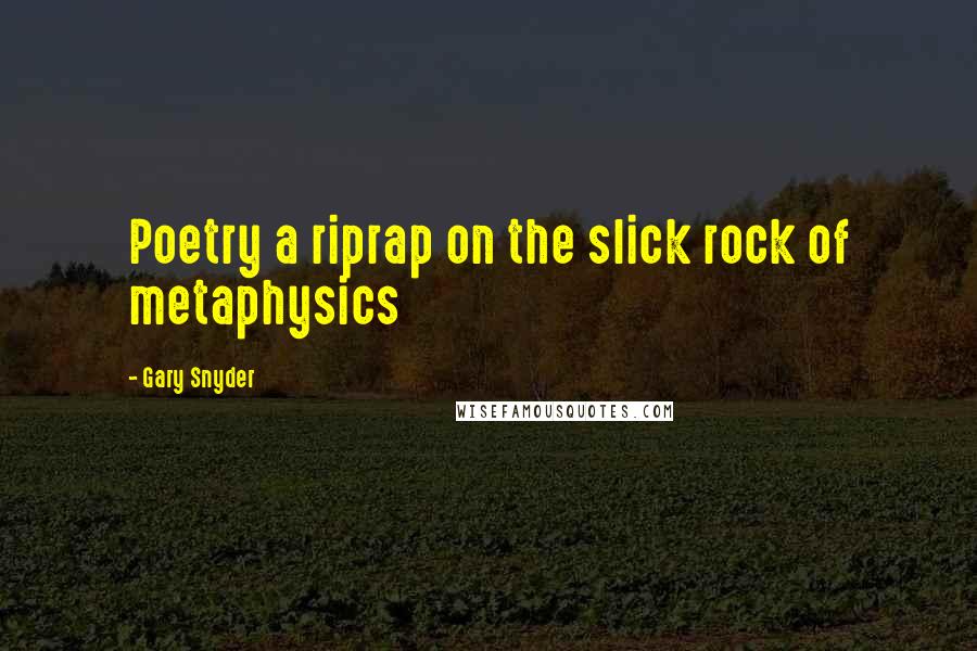 Gary Snyder Quotes: Poetry a riprap on the slick rock of metaphysics