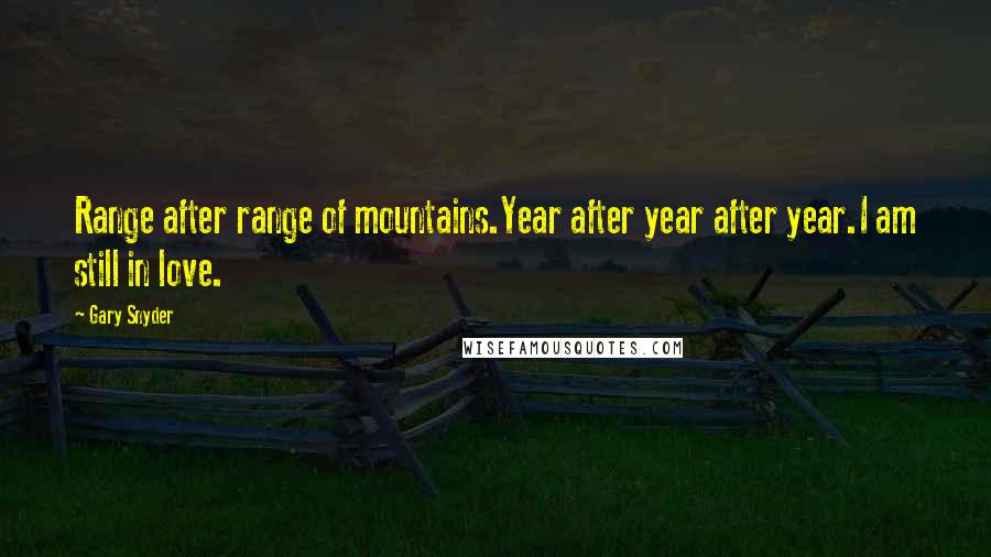 Gary Snyder Quotes: Range after range of mountains.Year after year after year.I am still in love.