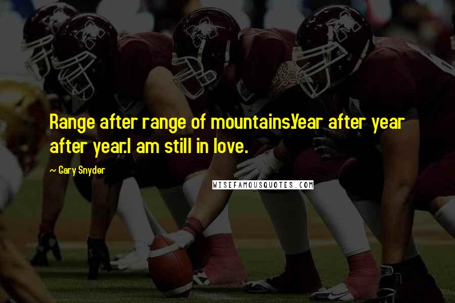 Gary Snyder Quotes: Range after range of mountains.Year after year after year.I am still in love.