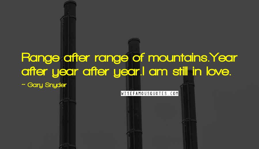 Gary Snyder Quotes: Range after range of mountains.Year after year after year.I am still in love.