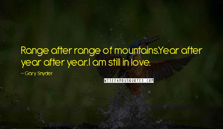 Gary Snyder Quotes: Range after range of mountains.Year after year after year.I am still in love.