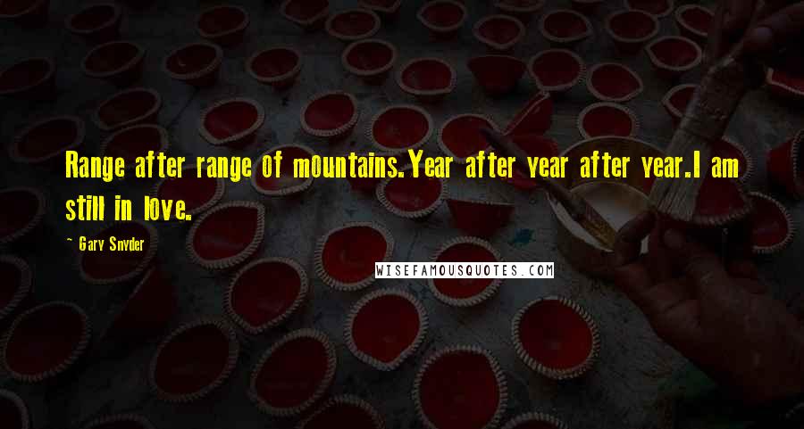 Gary Snyder Quotes: Range after range of mountains.Year after year after year.I am still in love.