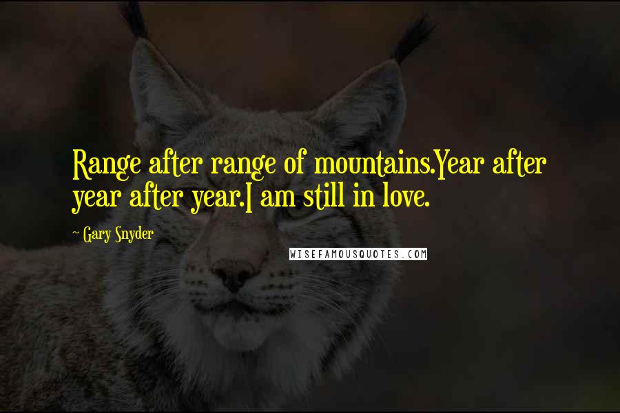 Gary Snyder Quotes: Range after range of mountains.Year after year after year.I am still in love.