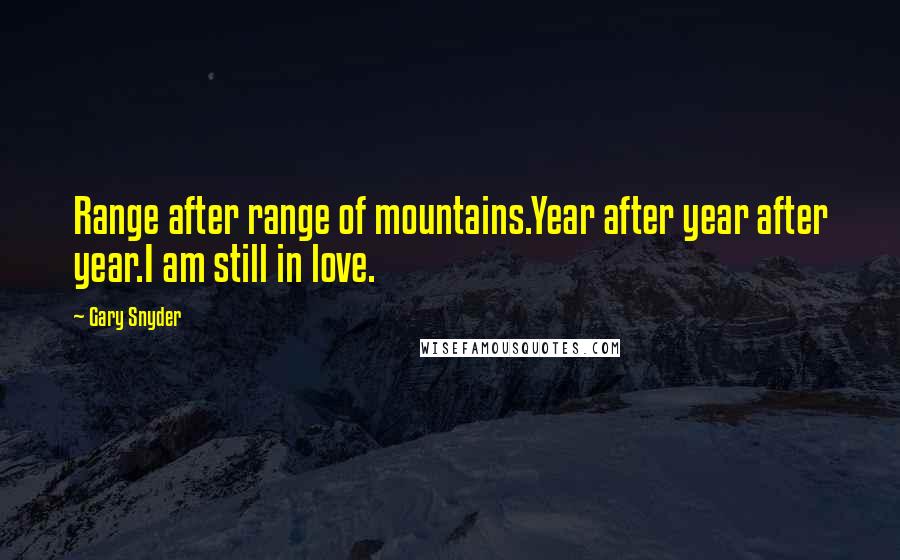 Gary Snyder Quotes: Range after range of mountains.Year after year after year.I am still in love.