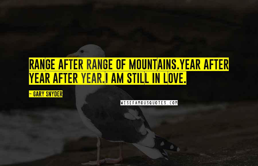 Gary Snyder Quotes: Range after range of mountains.Year after year after year.I am still in love.