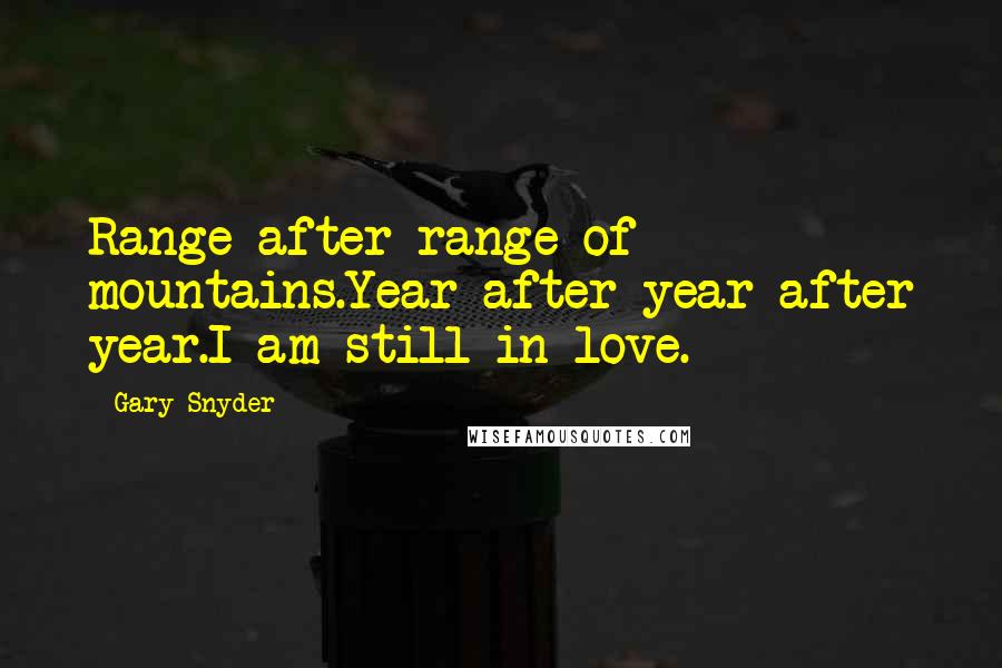 Gary Snyder Quotes: Range after range of mountains.Year after year after year.I am still in love.