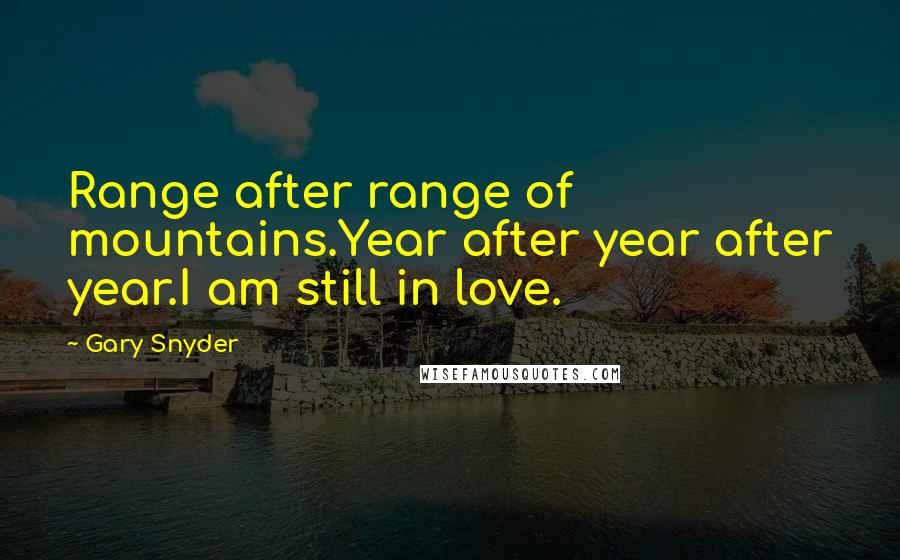 Gary Snyder Quotes: Range after range of mountains.Year after year after year.I am still in love.