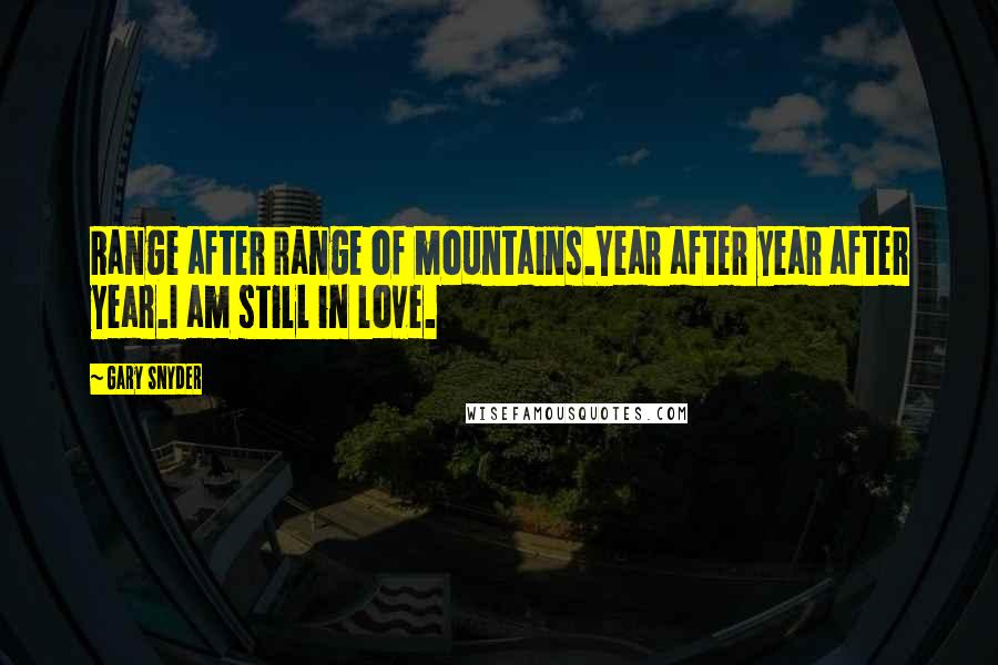 Gary Snyder Quotes: Range after range of mountains.Year after year after year.I am still in love.