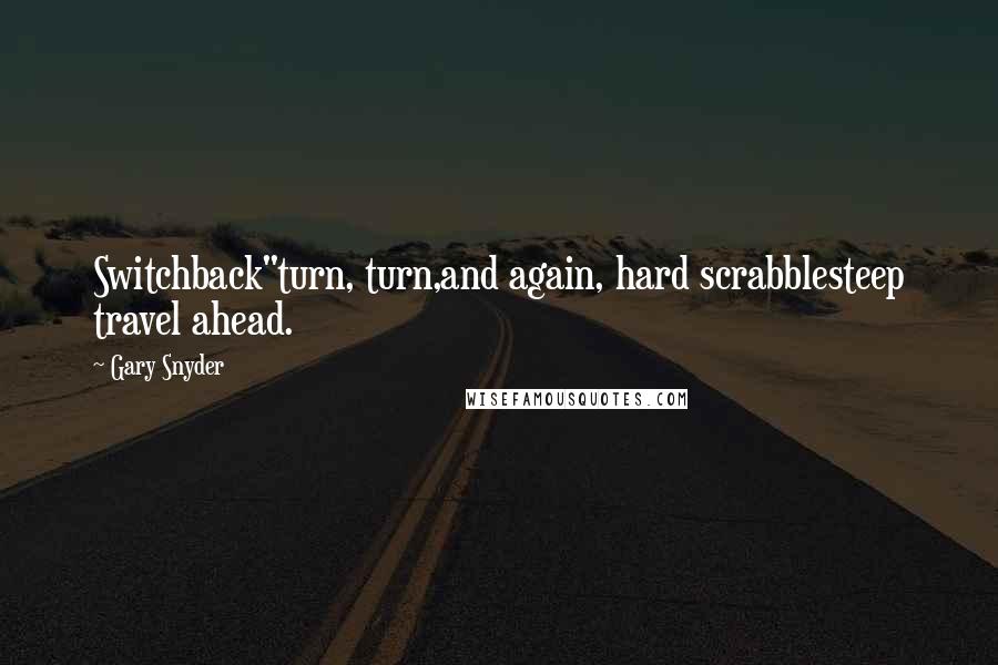 Gary Snyder Quotes: Switchback"turn, turn,and again, hard scrabblesteep travel ahead.