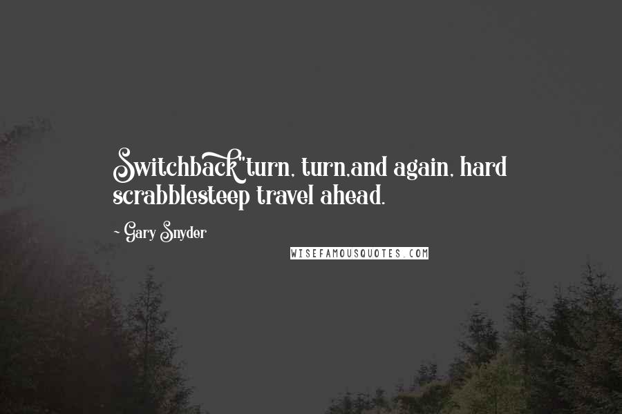 Gary Snyder Quotes: Switchback"turn, turn,and again, hard scrabblesteep travel ahead.