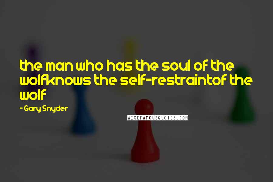 Gary Snyder Quotes: the man who has the soul of the wolfknows the self-restraintof the wolf