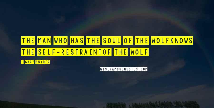 Gary Snyder Quotes: the man who has the soul of the wolfknows the self-restraintof the wolf