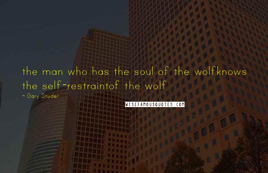 Gary Snyder Quotes: the man who has the soul of the wolfknows the self-restraintof the wolf