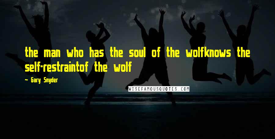 Gary Snyder Quotes: the man who has the soul of the wolfknows the self-restraintof the wolf