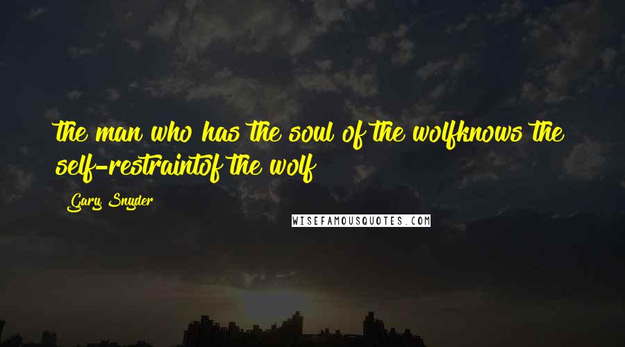 Gary Snyder Quotes: the man who has the soul of the wolfknows the self-restraintof the wolf