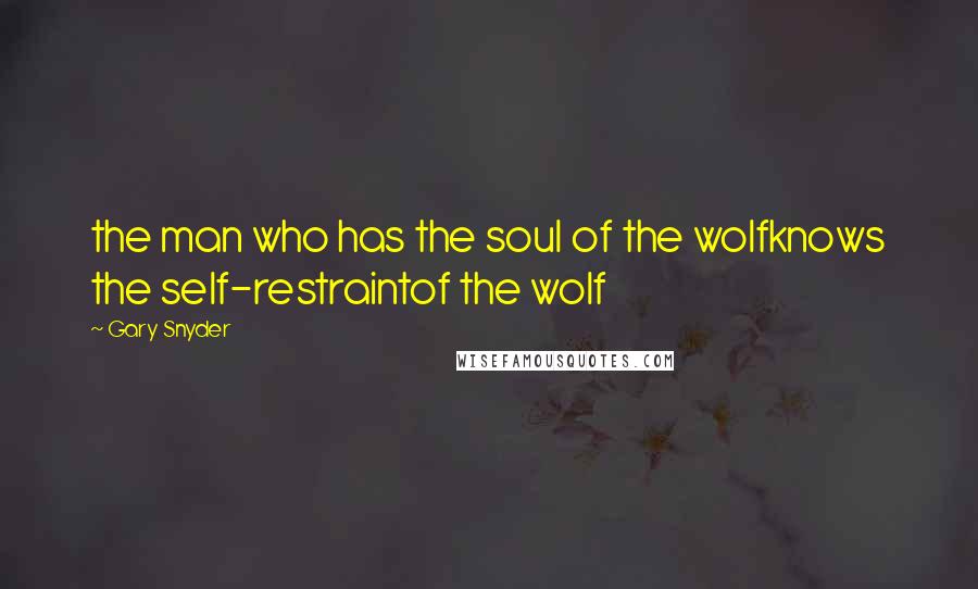 Gary Snyder Quotes: the man who has the soul of the wolfknows the self-restraintof the wolf