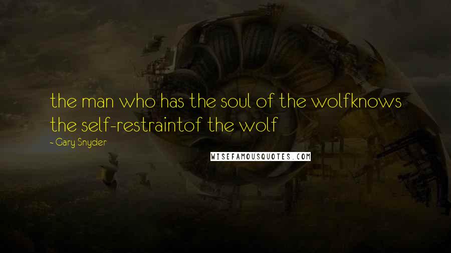 Gary Snyder Quotes: the man who has the soul of the wolfknows the self-restraintof the wolf