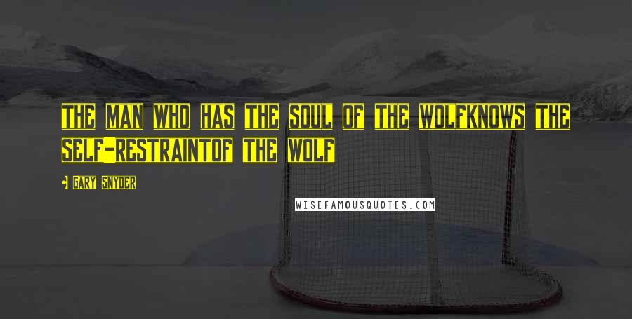 Gary Snyder Quotes: the man who has the soul of the wolfknows the self-restraintof the wolf