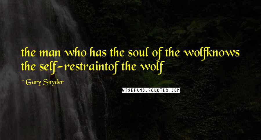 Gary Snyder Quotes: the man who has the soul of the wolfknows the self-restraintof the wolf