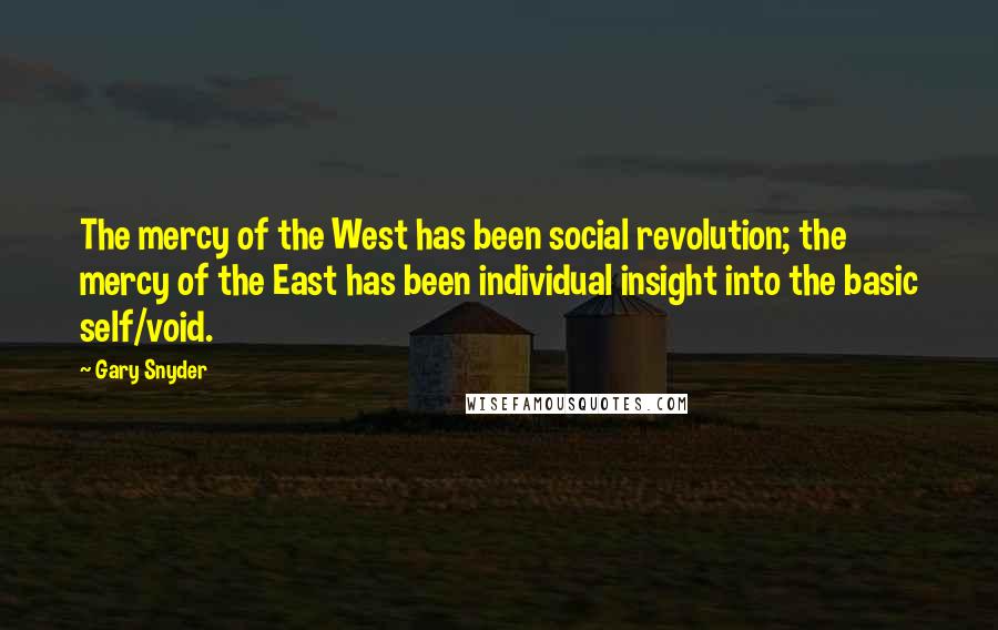 Gary Snyder Quotes: The mercy of the West has been social revolution; the mercy of the East has been individual insight into the basic self/void.